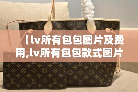 【lv所有包包图片及费用,lv所有包包款式图片】 【lv所有包包图片及费用,lv所有包包款式图片】