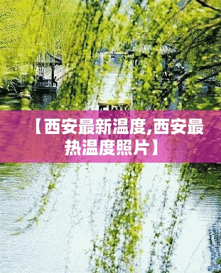 【西安最新温度,西安最热温度照片】 【西安最新温度,西安最热温度照片】