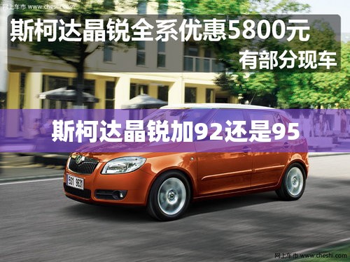 【斯柯达晶锐加92还是95,斯柯达晶锐加4升机油多不】