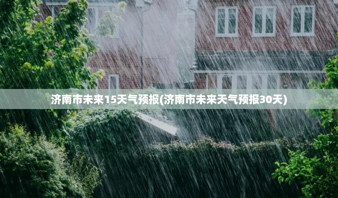 济南市未来15天气预报(济南市未来天气预报30天) 济南市未来15天气预报(济南市未来天气预报30天)
