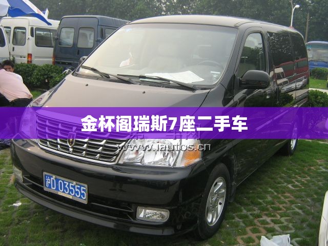 【金杯阁瑞斯7座二手车,金杯阁瑞斯7座二手车值得买吗】 【金杯阁瑞斯7座二手车,金杯阁瑞斯7座二手车值得买吗】