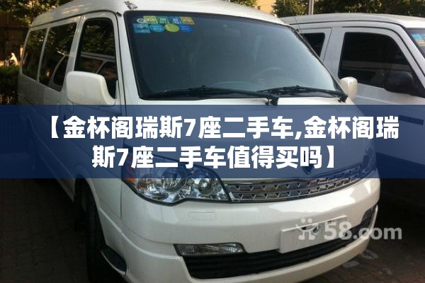 【金杯阁瑞斯7座二手车,金杯阁瑞斯7座二手车值得买吗】