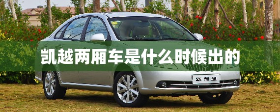 凯越两厢车是什么时候出的(两厢凯越是哪年车) 凯越两厢车是什么时候出的(两厢凯越是哪年车)