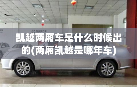 凯越两厢车是什么时候出的(两厢凯越是哪年车) 凯越两厢车是什么时候出的(两厢凯越是哪年车)