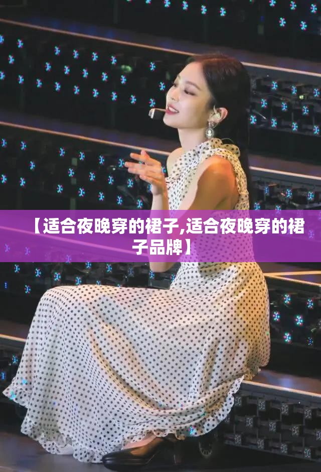 【适合夜晚穿的裙子,适合夜晚穿的裙子品牌】