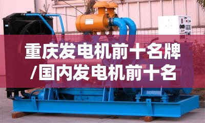 重庆发电机前十名牌/国内发电机前十名牌 重庆发电机前十名牌/国内发电机前十名牌