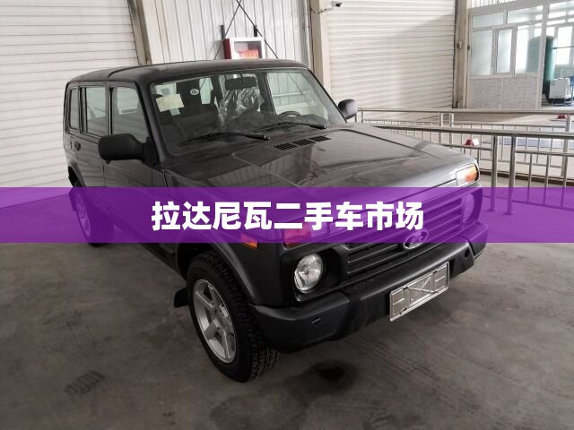 【拉达尼瓦二手车市场,拉达尼瓦汽车之家】