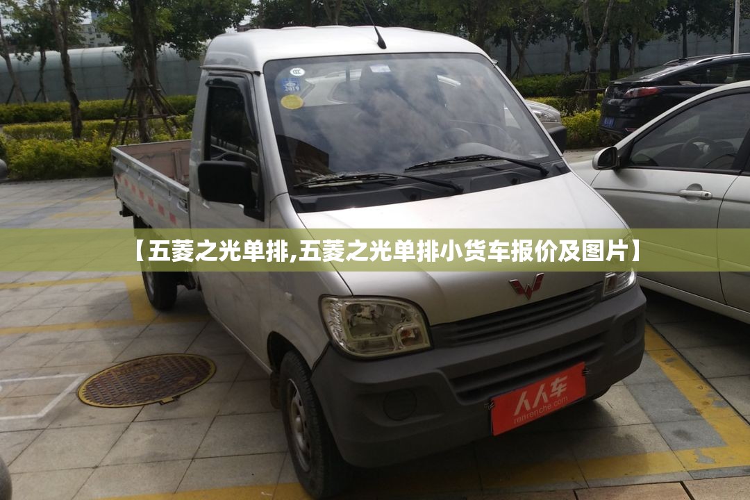 【五菱之光单排,五菱之光单排小货车报价及图片】 【五菱之光单排,五菱之光单排小货车报价及图片】