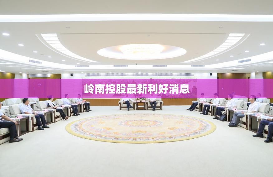 岭南控股最新利好消息/岭南控股最新利好消息新闻