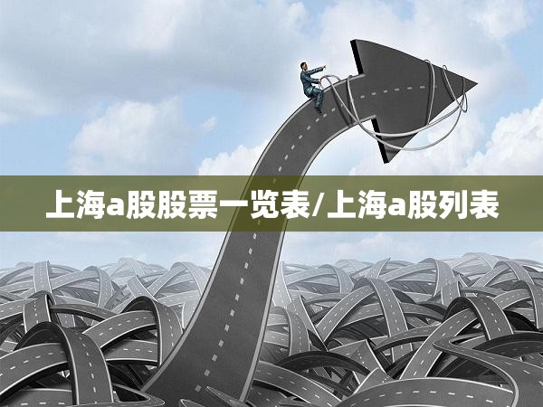 上海a股股票一览表/上海a股列表 上海a股股票一览表/上海a股列表