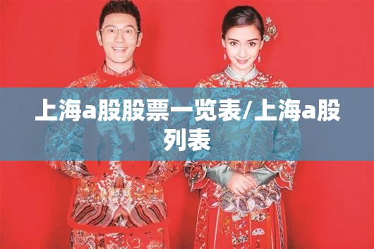 上海a股股票一览表/上海a股列表 上海a股股票一览表/上海a股列表