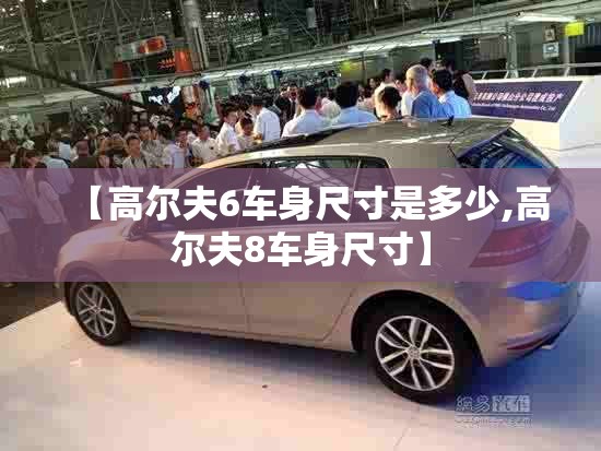 【高尔夫6车身尺寸是多少,高尔夫8车身尺寸】 【高尔夫6车身尺寸是多少,高尔夫8车身尺寸】