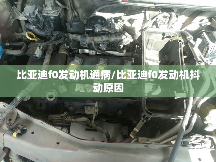 比亚迪f0发动机通病/比亚迪f0发动机抖动原因 比亚迪f0发动机通病/比亚迪f0发动机抖动原因