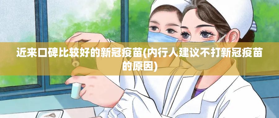近来口碑比较好的新冠疫苗(内行人建议不打新冠疫苗的原因) 近来口碑比较好的新冠疫苗(内行人建议不打新冠疫苗的原因)