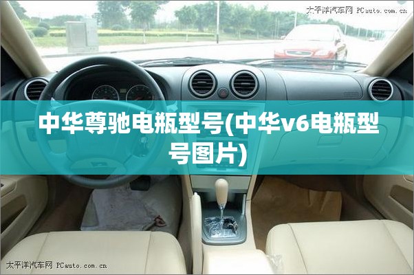 中华尊驰电瓶型号(中华v6电瓶型号图片)