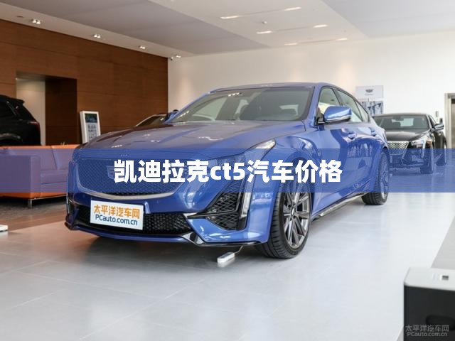 凯迪拉克ct5汽车费用/凯迪拉克ct5轿车多少钱 凯迪拉克ct5汽车费用/凯迪拉克ct5轿车多少钱
