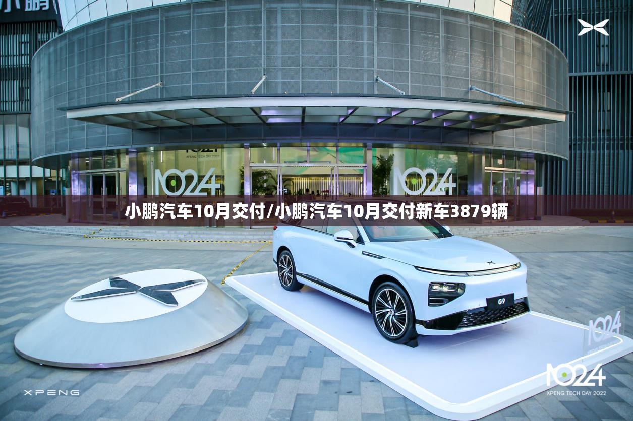 小鹏汽车10月交付/小鹏汽车10月交付新车3879辆 小鹏汽车10月交付/小鹏汽车10月交付新车3879辆