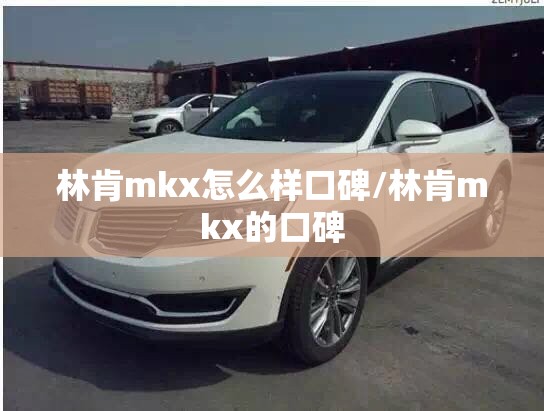 林肯mkx怎么样口碑/林肯mkx的口碑