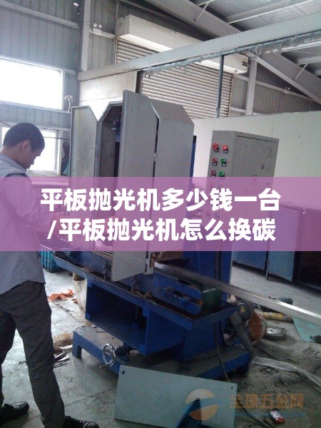 平板抛光机多少钱一台/平板抛光机怎么换碳刷图解