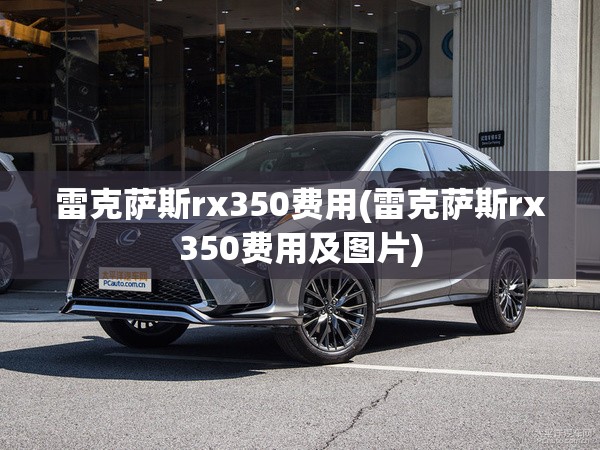 雷克萨斯rx350费用(雷克萨斯rx350费用及图片) 雷克萨斯rx350费用(雷克萨斯rx350费用及图片)