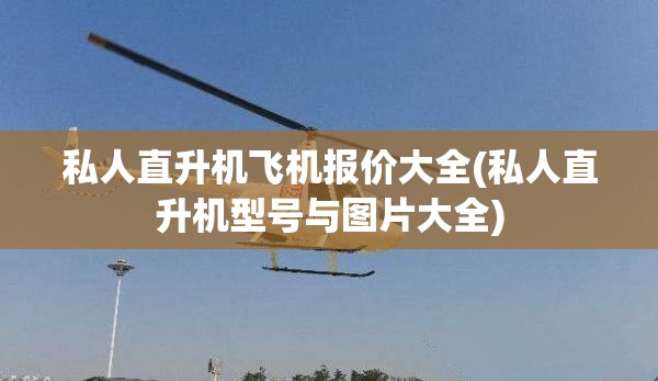 私人直升机飞机报价大全(私人直升机型号与图片大全)