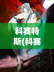 科赛特斯(科赛特斯被骨王当座椅第几集) 科赛特斯(科赛特斯被骨王当座椅第几集)