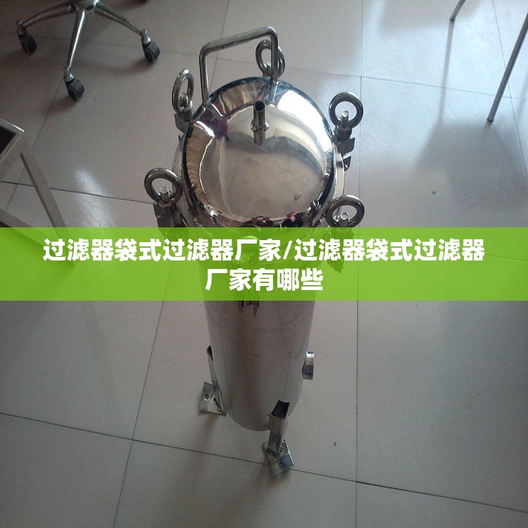 过滤器袋式过滤器厂家/过滤器袋式过滤器厂家有哪些 过滤器袋式过滤器厂家/过滤器袋式过滤器厂家有哪些
