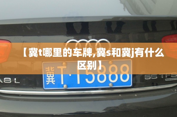 【冀t哪里的车牌,冀s和冀j有什么区别】 【冀t哪里的车牌,冀s和冀j有什么区别】