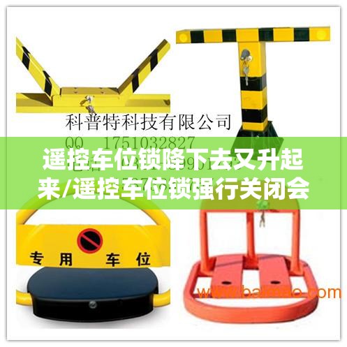 遥控车位锁降下去又升起来/遥控车位锁强行关闭会不会坏