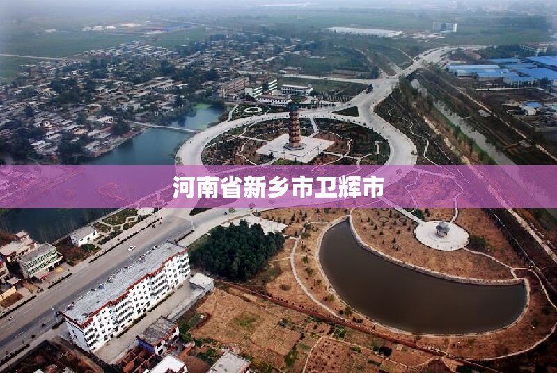 河南省新乡市卫辉市(河南省新乡市卫辉市邮政编码) 河南省新乡市卫辉市(河南省新乡市卫辉市邮政编码)