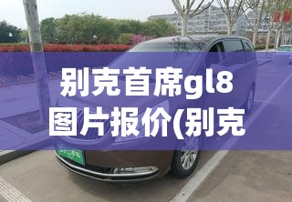 别克首席gl8图片报价(别克gl8汽车图片) 别克首席gl8图片报价(别克gl8汽车图片)