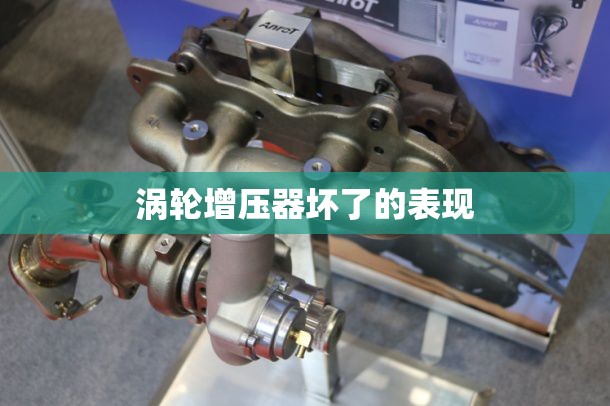 涡轮增压器坏了的表现(柴油车涡轮增压器坏了的表现)