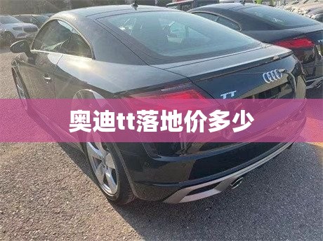 奥迪tt落地价多少/奥迪TT报价多少钱 奥迪tt落地价多少/奥迪TT报价多少钱