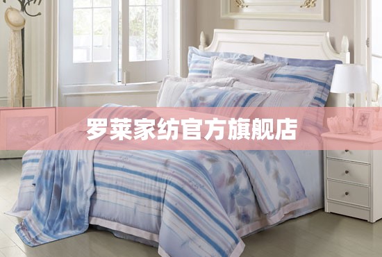 罗莱家纺官方旗舰店(罗莱家纺官方旗舰店是正品吗) 罗莱家纺官方旗舰店(罗莱家纺官方旗舰店是正品吗)
