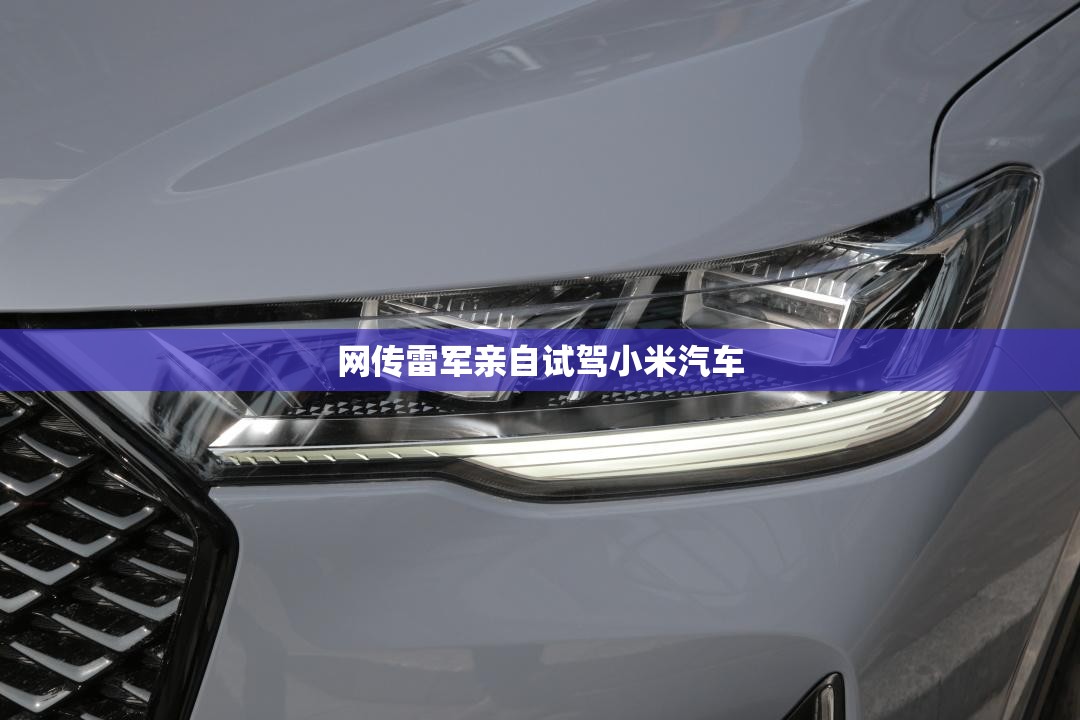 网传雷军亲自试驾小米汽车(雷军小米汽车后续计划) 网传雷军亲自试驾小米汽车(雷军小米汽车后续计划)