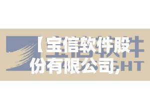 【宝信软件股份有限公司,宝信软件股份有限公司简介】 【宝信软件股份有限公司,宝信软件股份有限公司简介】