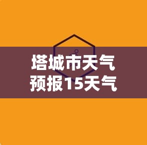塔城市天气预报15天气/塔城市天气预报40天 塔城市天气预报15天气/塔城市天气预报40天
