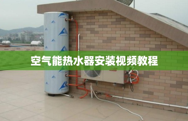 空气能热水器安装视频教程(空气能热水器安装视频教程全集)