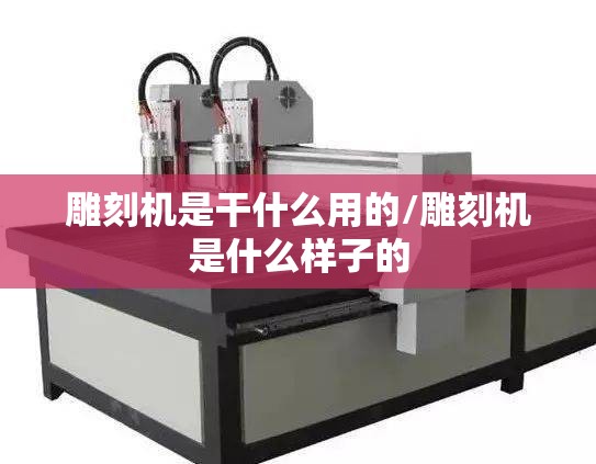 雕刻机是干什么用的/雕刻机是什么样子的 雕刻机是干什么用的/雕刻机是什么样子的