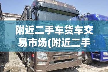 附近二手车货车交易市场(附近二手车货车交易市场电话)