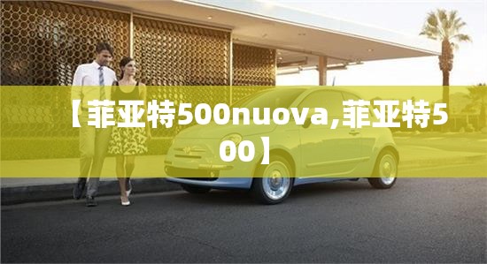 【菲亚特500nuova,菲亚特500】 【菲亚特500nuova,菲亚特500】