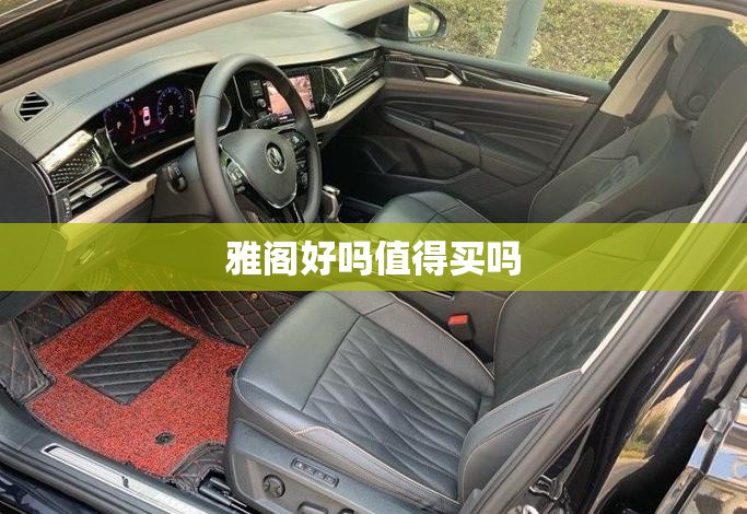 【雅阁好吗值得买吗,雅阁好吗值得买吗知乎】