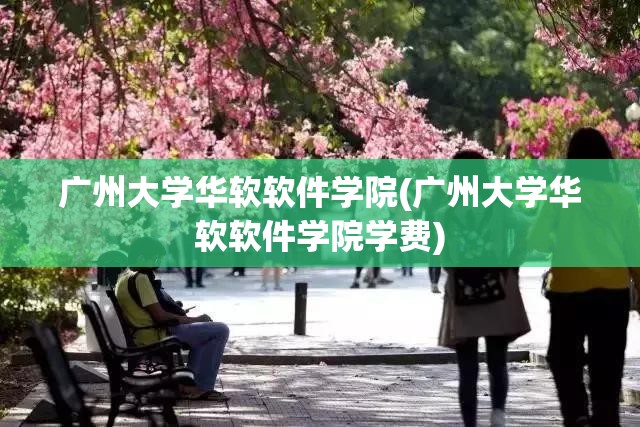 广州大学华软软件学院(广州大学华软软件学院学费) 广州大学华软软件学院(广州大学华软软件学院学费)