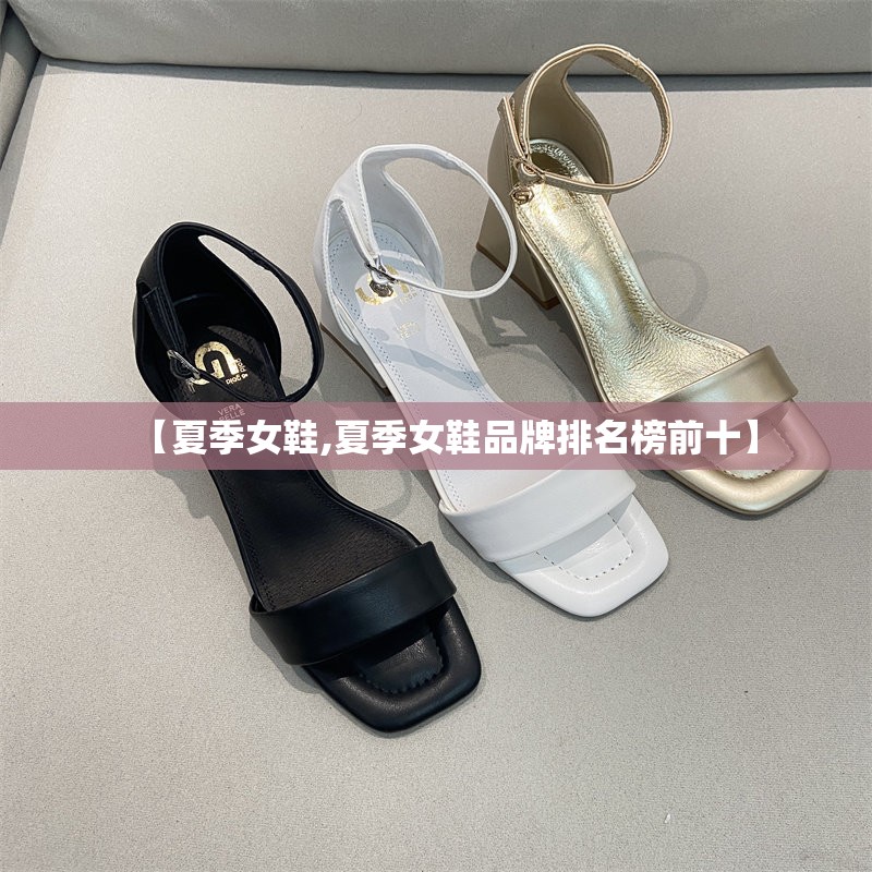 【夏季女鞋,夏季女鞋品牌排名榜前十】 【夏季女鞋,夏季女鞋品牌排名榜前十】