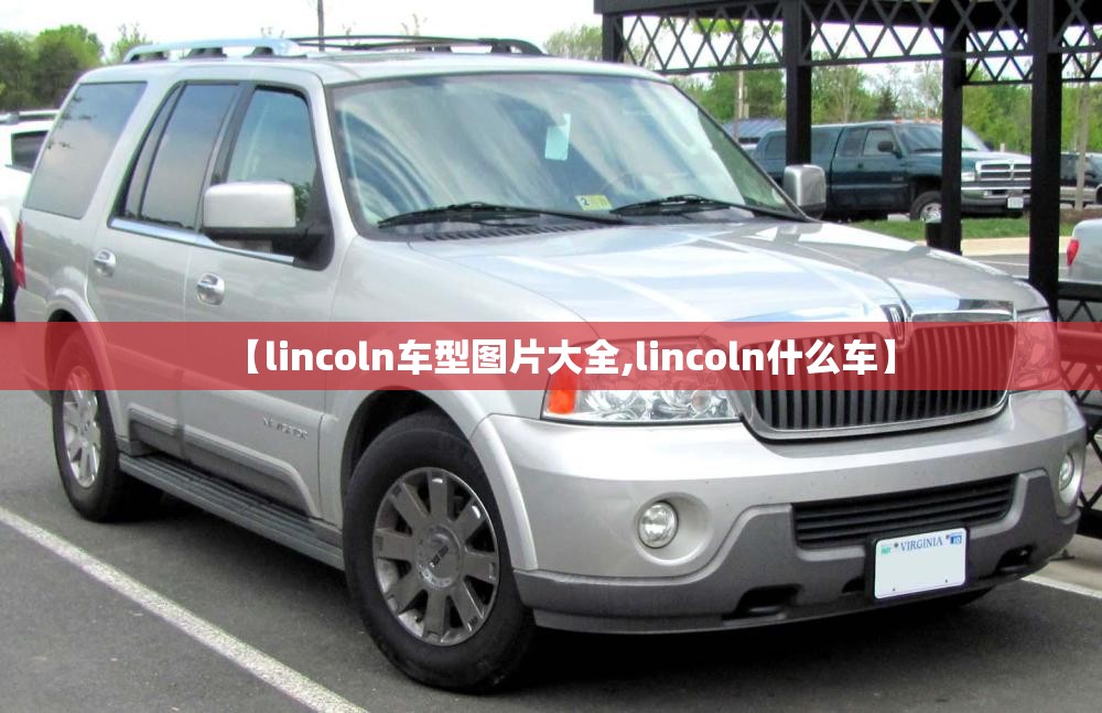 【lincoln车型图片大全,lincoln什么车】 【lincoln车型图片大全,lincoln什么车】