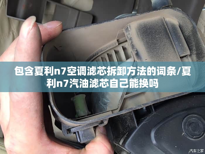 包含夏利n7空调滤芯拆卸方法的词条/夏利n7汽油滤芯自己能换吗