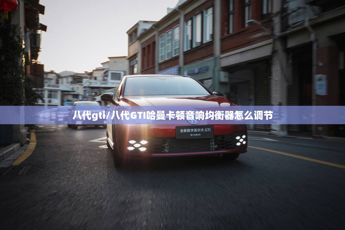 八代gti/八代GTI哈曼卡顿音响均衡器怎么调节