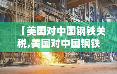 【美国对中国钢铁关税,美国对中国钢铁关税最新消息】