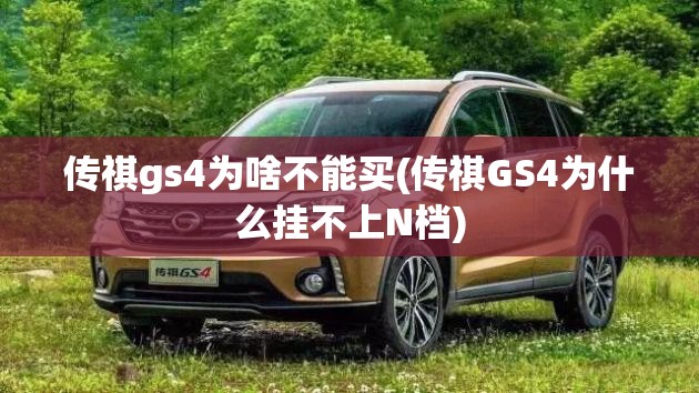 传祺gs4为啥不能买(传祺GS4为什么挂不上N档) 传祺gs4为啥不能买(传祺GS4为什么挂不上N档)