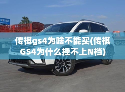 传祺gs4为啥不能买(传祺GS4为什么挂不上N档) 传祺gs4为啥不能买(传祺GS4为什么挂不上N档)